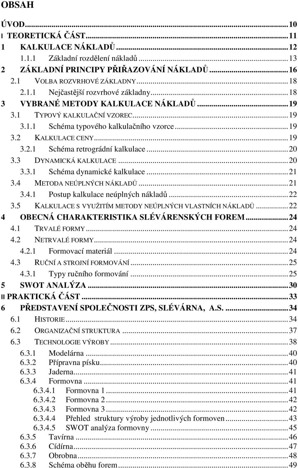 3 DYNAMICKÁ KALKULACE... 2 3.3.1 Sché dynamické kalkulace... 21 3.4 METODA NEÚPLNÝCH NÁKLADŮ... 21 3.4.1 Postup kalkulace neúplných nákladů... 22 3.