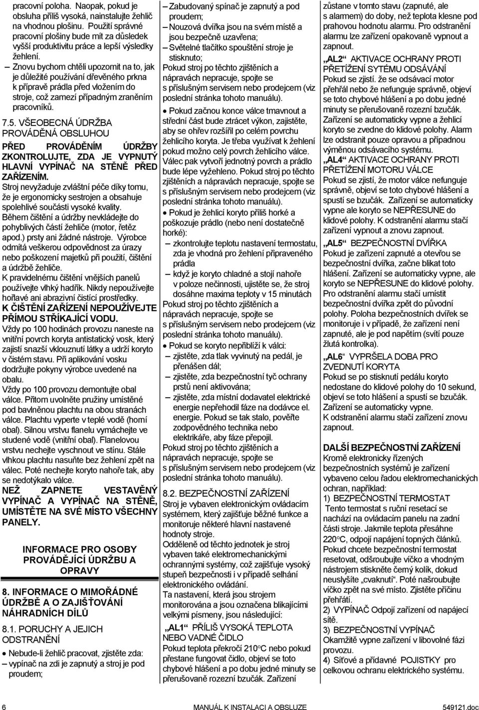 Znovu bychom chtěli upozornit na to, jak je důležité používání dřevěného prkna k přípravě prádla před vložením do stroje, což zamezí případným zraněním pracovníků. 7.5.