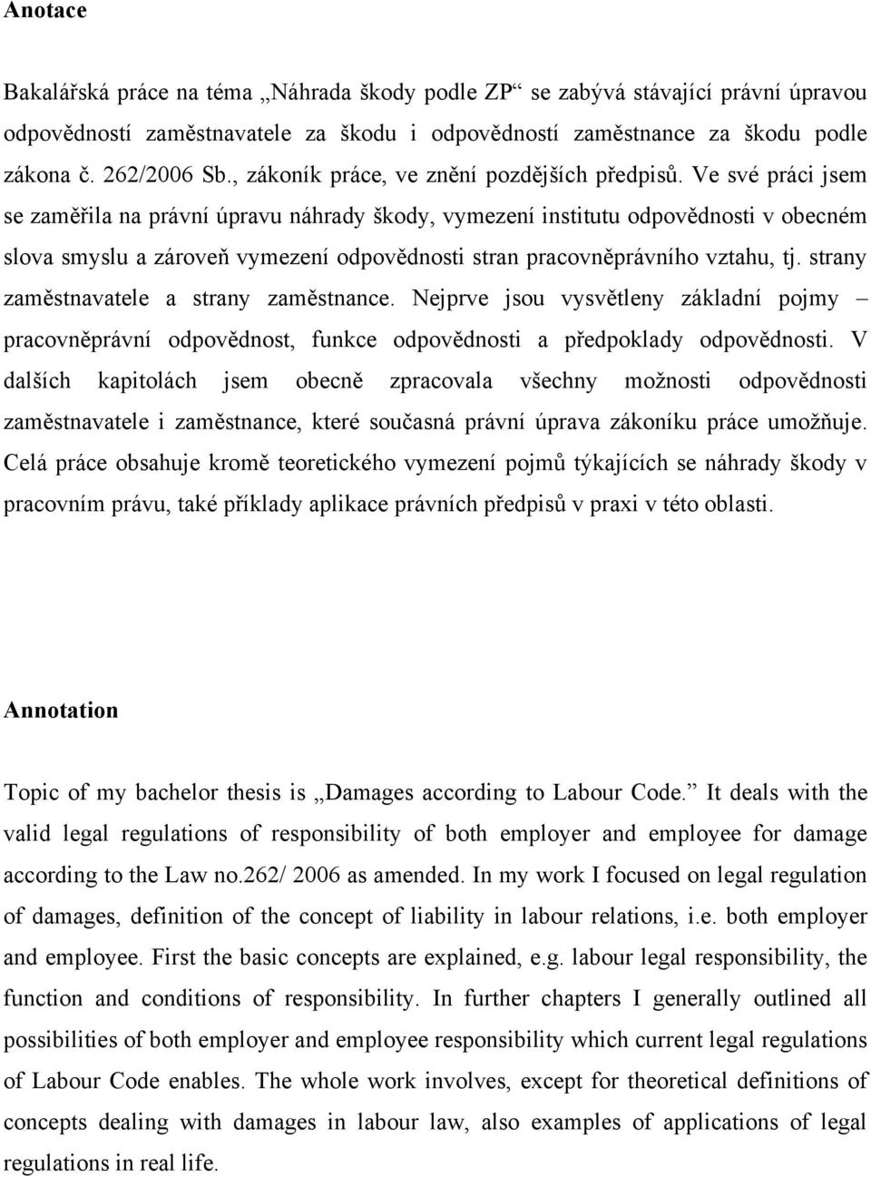 Ve své práci jsem se zaměřila na právní úpravu náhrady škody, vymezení institutu odpovědnosti v obecném slova smyslu a zároveň vymezení odpovědnosti stran pracovněprávního vztahu, tj.