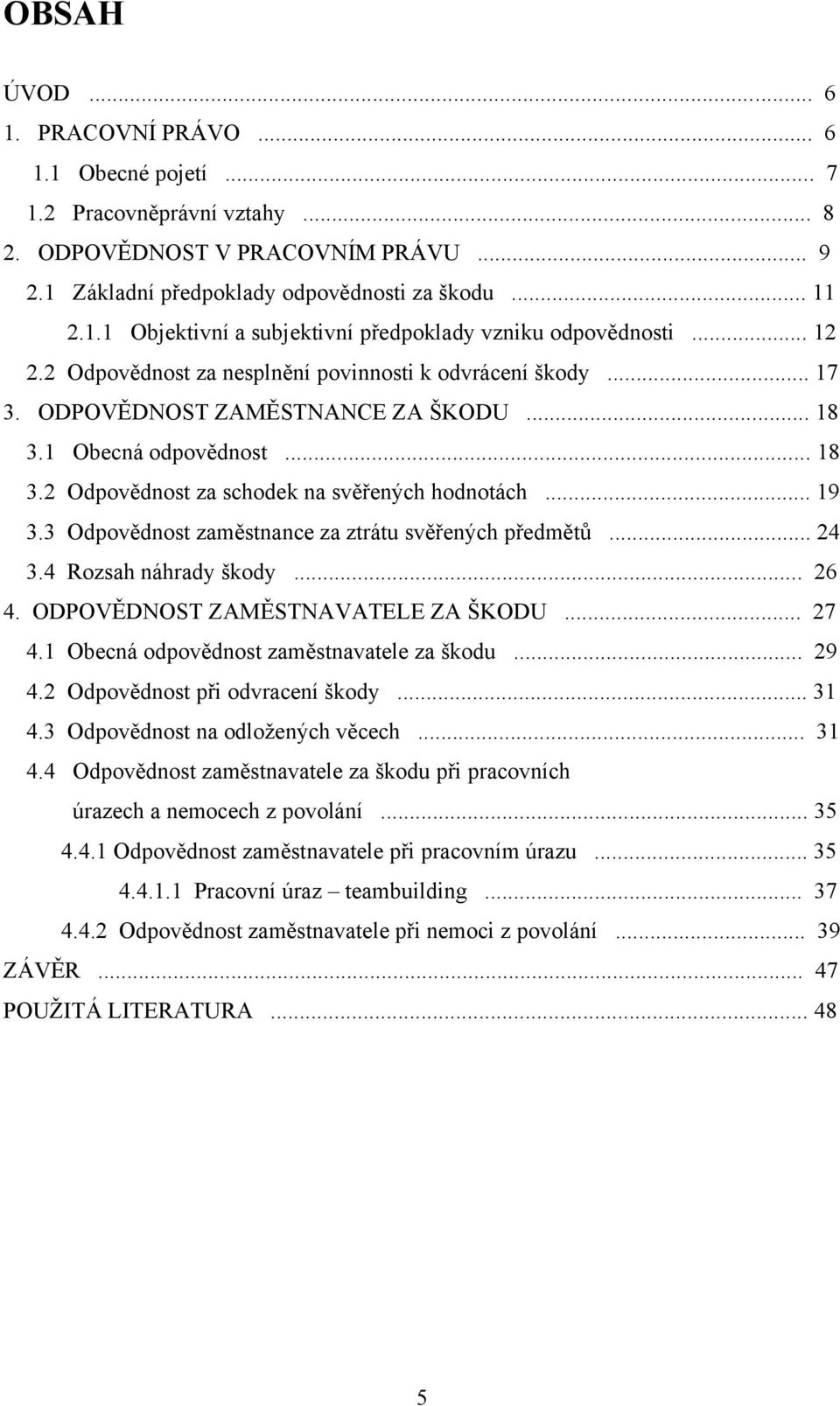 3 Odpovědnost zaměstnance za ztrátu svěřených předmětů... 24 3.4 Rozsah náhrady škody... 26 4. ODPOVĚDNOST ZAMĚSTNAVATELE ZA ŠKODU... 27 4.1 Obecná odpovědnost zaměstnavatele za škodu... 29 4.