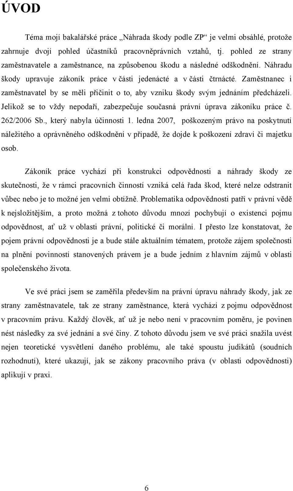 Zaměstnanec i zaměstnavatel by se měli přičinit o to, aby vzniku škody svým jednáním předcházeli. Jelikoţ se to vţdy nepodaří, zabezpečuje současná právní úprava zákoníku práce č. 262/2006 Sb.