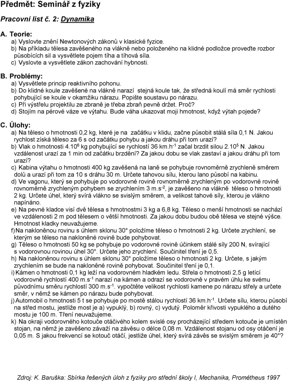 a) Vysvětlete princip reaktivního pohonu. b) Do klidné koule zavěšené na vlákně narazí stejná koule tak, že středná koulí má směr rychlosti pohybující se koule v okamžiku nárazu.