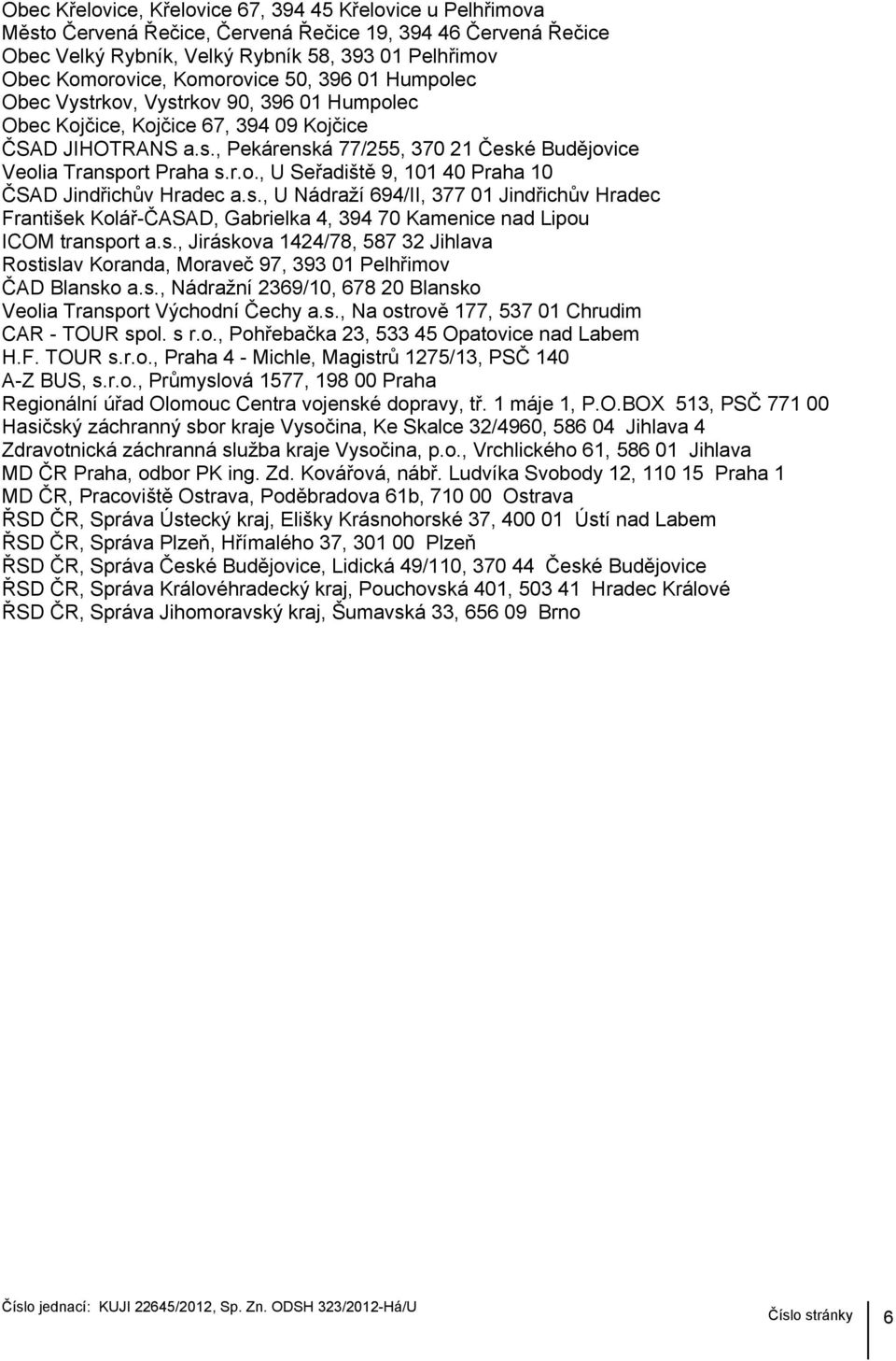 r.o., U Seřadiště 9, 101 40 Praha 10 ČSAD Jindřichův Hradec a.s., U Nádraží 694/II, 377 01 Jindřichův Hradec František Kolář-ČASAD, Gabrielka 4, 394 70 Kamenice nad Lipou ICOM transport a.s., Jiráskova 1424/78, 587 32 Jihlava Rostislav Koranda, Moraveč 97, 393 01 Pelhřimov ČAD Blansko a.