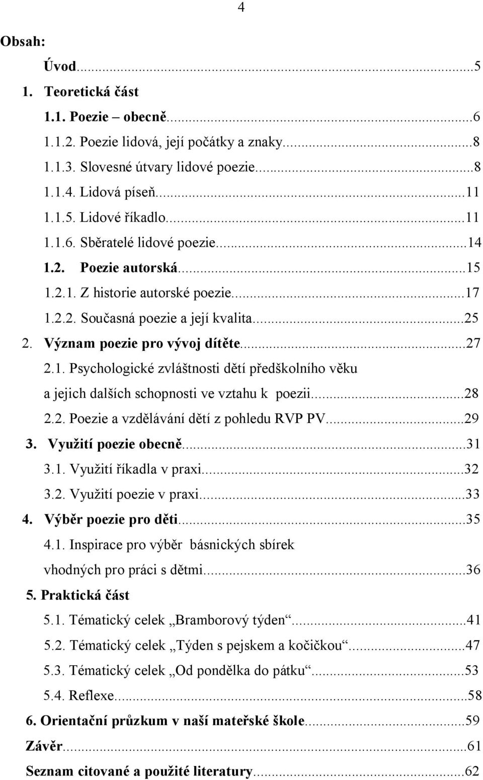 ..28 2.2. Poezie a vzdělávání dětí z pohledu RVP PV...29 3. Využití poezie obecně...31 3.1. Využití říkadla v praxi...32 3.2. Využití poezie v praxi...33 4. Výběr poezie pro děti...35 4.1. Inspirace pro výběr básnických sbírek vhodných pro práci s dětmi.