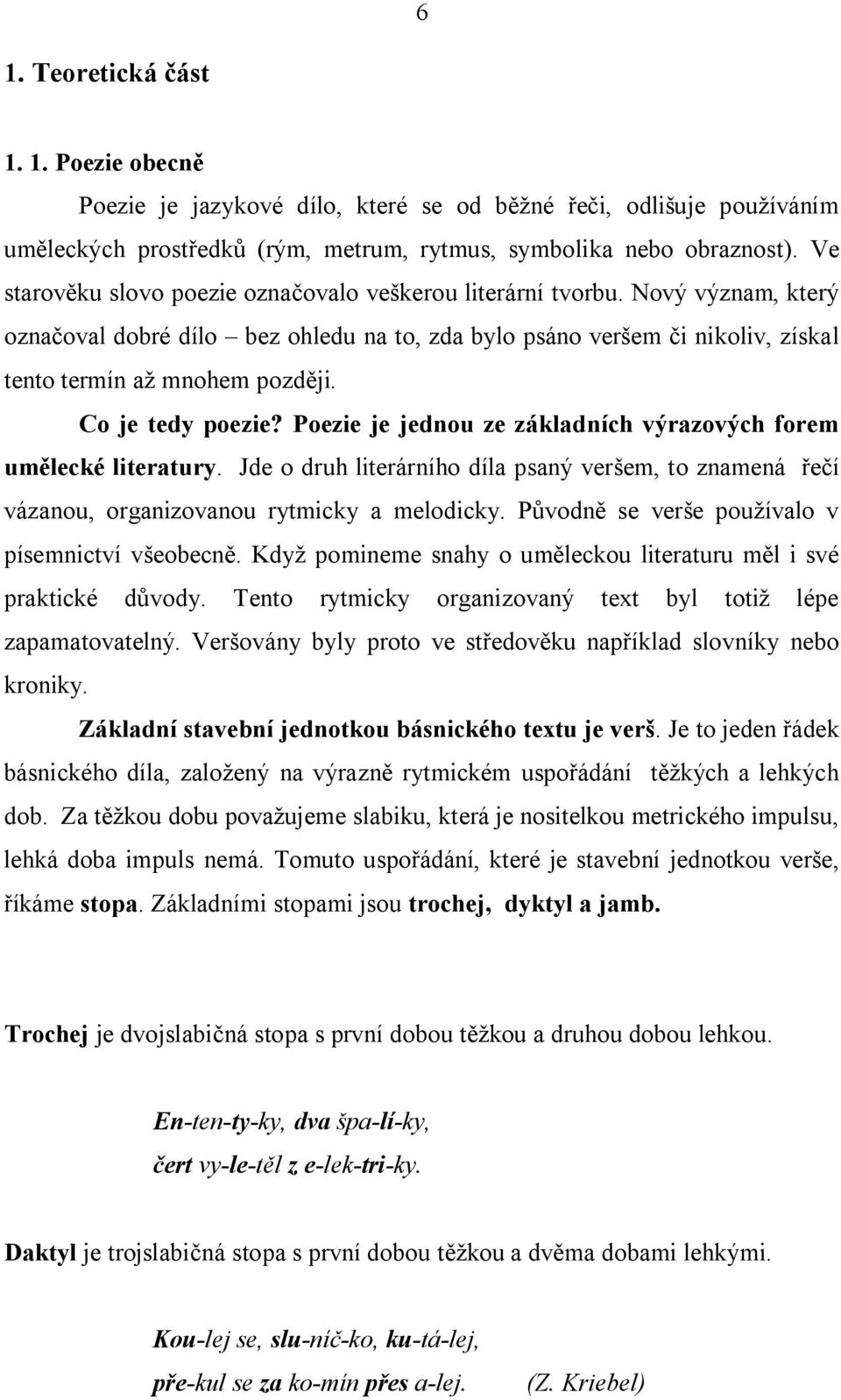 Co je tedy poezie? Poezie je jednou ze základních výrazových forem umělecké literatury. Jde o druh literárního díla psaný veršem, to znamená řečí vázanou, organizovanou rytmicky a melodicky.