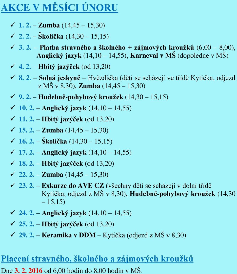 2. Hbitý jazýček (od 13,20) 15. 2. Zumba (14,45 15,30) 16. 2. Školička (14,30 15,15) 17. 2. Anglický jazyk (14,10 14,55) 18. 2. Hbitý jazýček (od 13,20) 22. 2. Zumba (14,45 15,30) 23. 2. Exkurze do AVE CZ (všechny děti se scházejí v dolní třídě Kytička, odjezd z MŠ v 8,30), Hudebně-pohybový kroužek (14,30 15,15) 24.