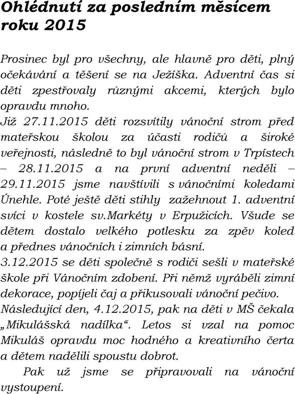 2015 děti rozsvítily vánoční strom před mateřskou školou za účasti rodičů a široké veřejnosti, následně to byl vánoční strom v Trpístech 28.11.2015 a na první adventní neděli 29.11.2015 jsme navštívili s vánočními koledami Únehle.