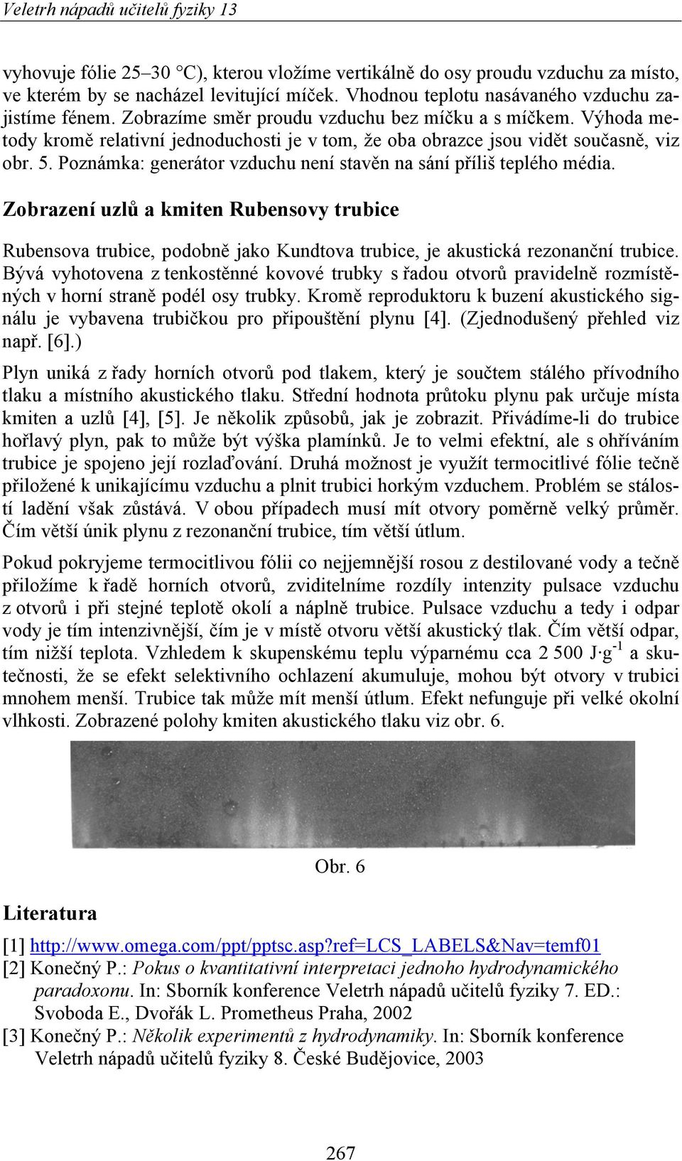 Poznámka: generátor vzduchu není stavěn na sání příliš teplého média. Zobrazení uzlů a kmiten Rubensovy trubice Rubensova trubice, podobně jako Kundtova trubice, je akustická rezonanční trubice.