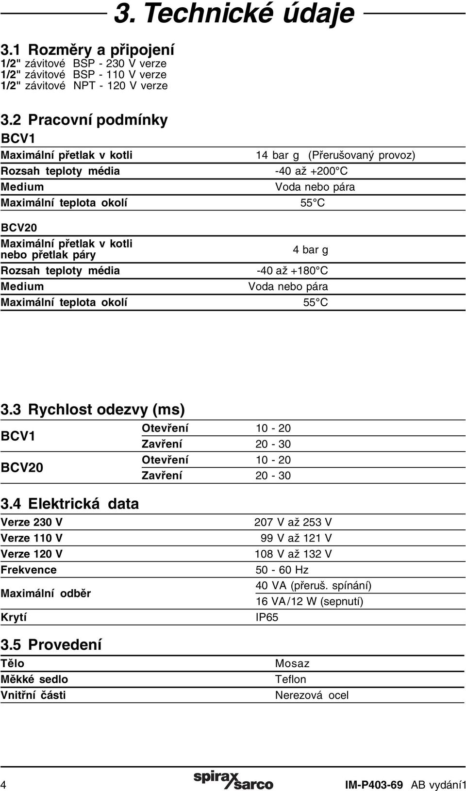 teploty média -40 až +180 C Medium Voda nebo pára Maximální teplota okolí 55 C 3.3 Rychlost odezvy (ms) BCV1 BCV20 Otevření 10-20 Zavření 20-30 Otevření 10-20 Zavření 20-30 3.