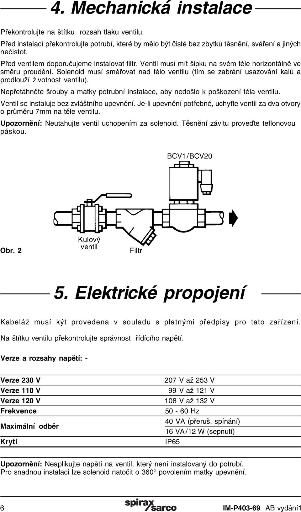 Solenoid musí směřovat nad tělo ventilu (tím se zabrání usazování kalů a prodlouží životnost ventilu). Nepřetáhněte šrouby a matky potrubní instalace, aby nedošlo k poškození těla ventilu.