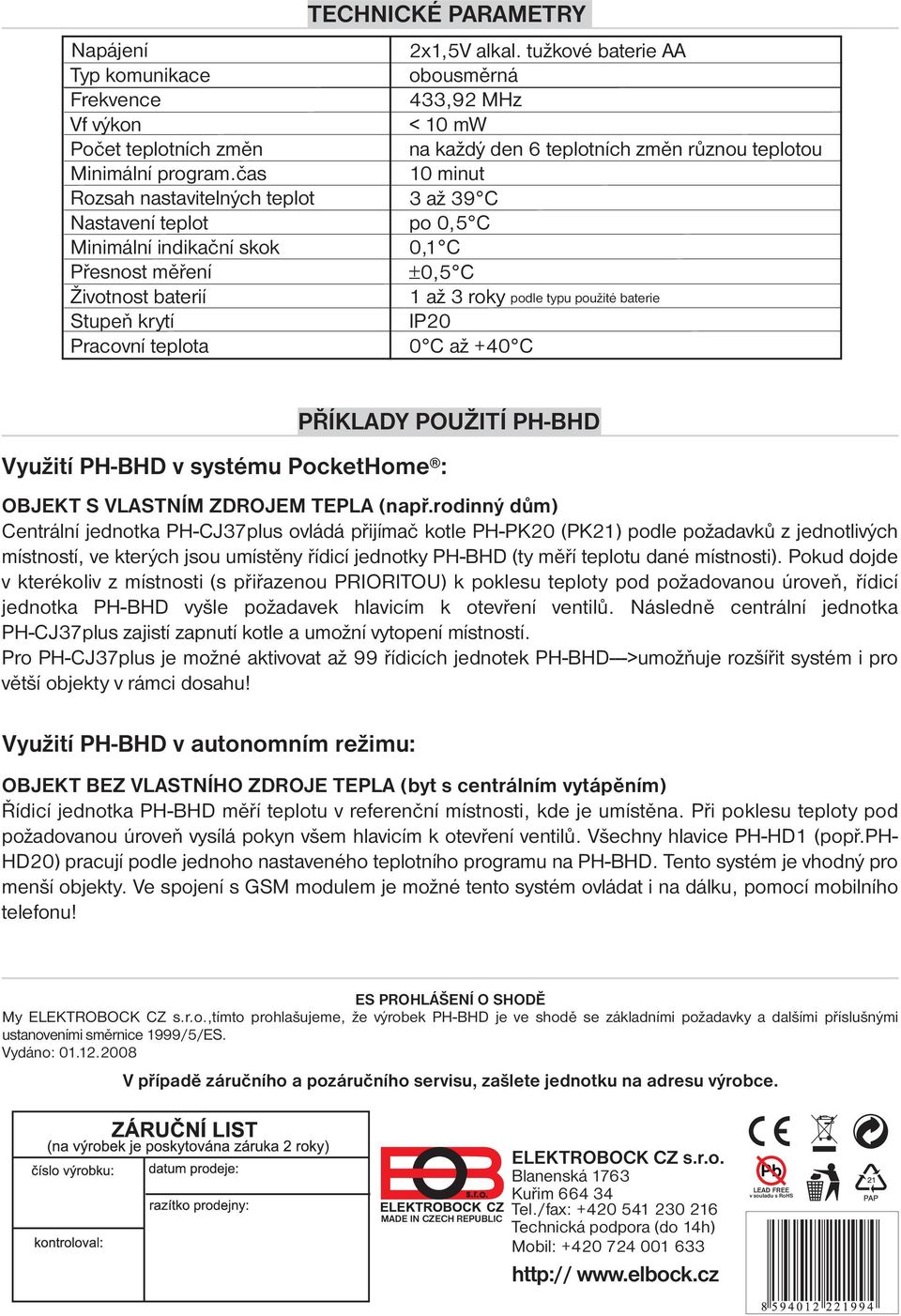 čas 10 minut Rozsah nastavitelných teplot 3 až 39 C Nastavení teplot po 0,5 C Minimální indikační skok 0,1 C Přesnost měření ±0,5 C Životnost baterií 1 až 3 roky podle typu použité baterie Stupeň