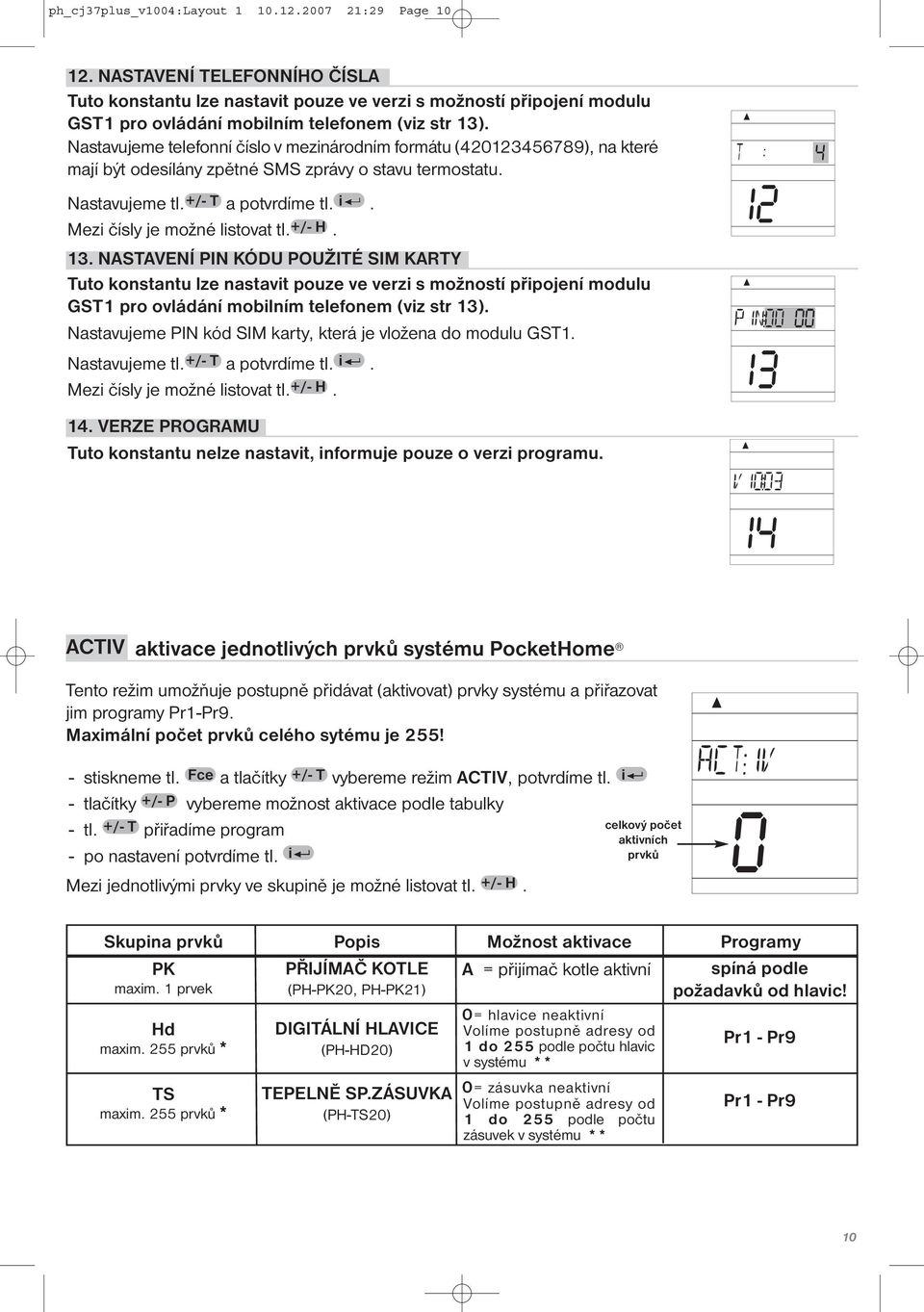 Nastavujeme telefonní číslo v mezinárodním formátu (420123456789), na které mají být odesílány zpětné SMS zprávy o stavu termostatu. Nastavujeme tl. +/- T a potvrdíme tl. i.