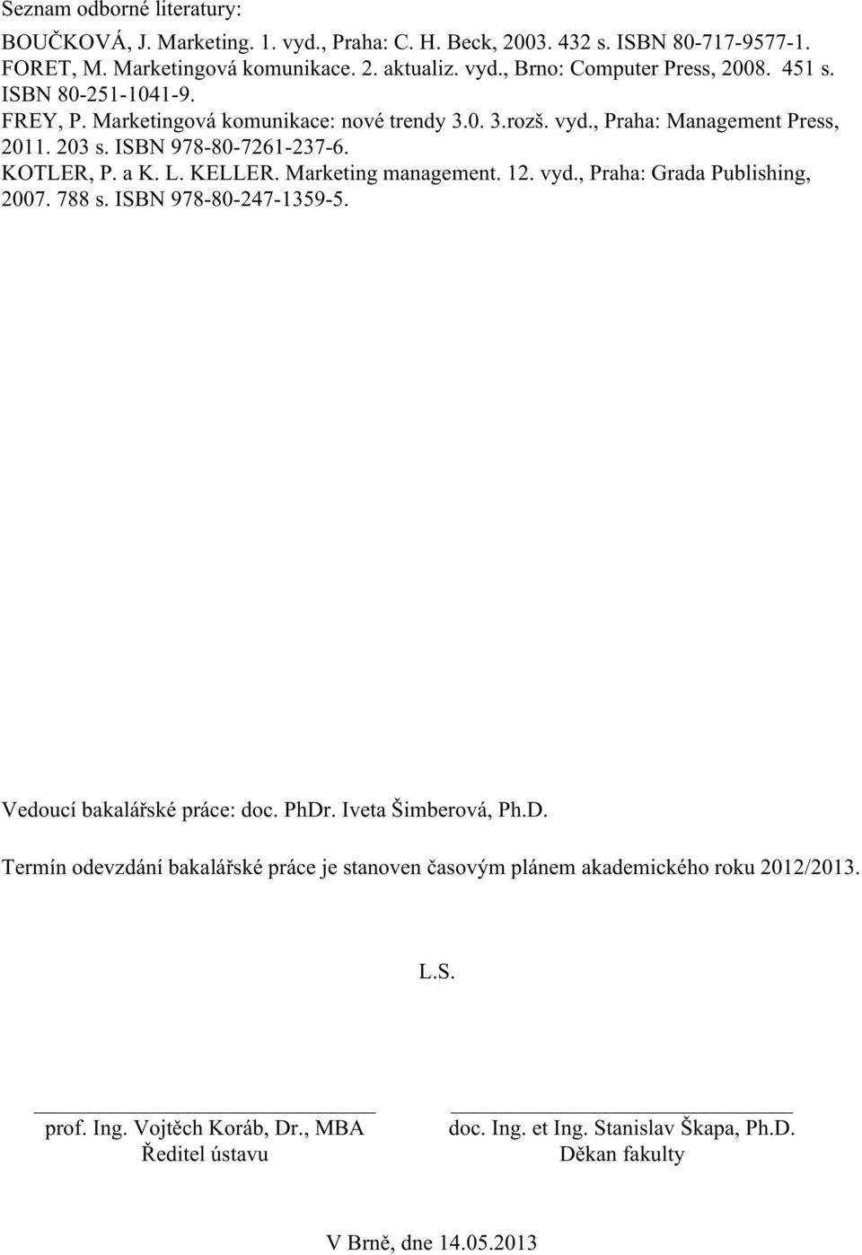 Marketing management. 12. vyd., Praha: Grada Publishing, 2007. 788 s. ISBN 978-80-247-1359-5. Vedoucí bakalářské práce: doc. PhDr