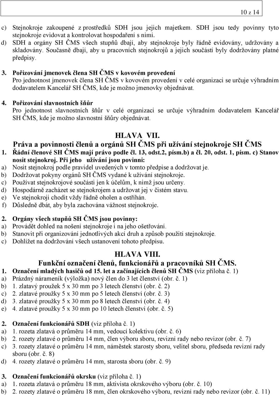 3. Pořizování jmenovek člena SH ČMS v kovovém provedení Pro jednotnost jmenovek člena SH ČMS v kovovém provedení v celé organizaci se určuje výhradním dodavatelem Kancelář SH ČMS, kde je možno