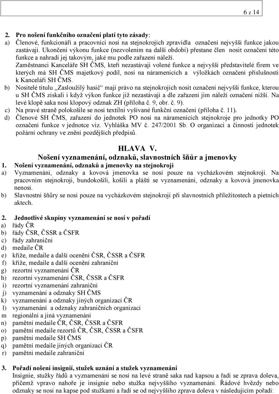 Zaměstnanci Kanceláře SH ČMS, kteří nezastávají volené funkce a nejvyšší představitelé firem ve kterých má SH ČMS majetkový podíl, nosí na náramenících a výložkách označení příslušnosti k Kanceláři