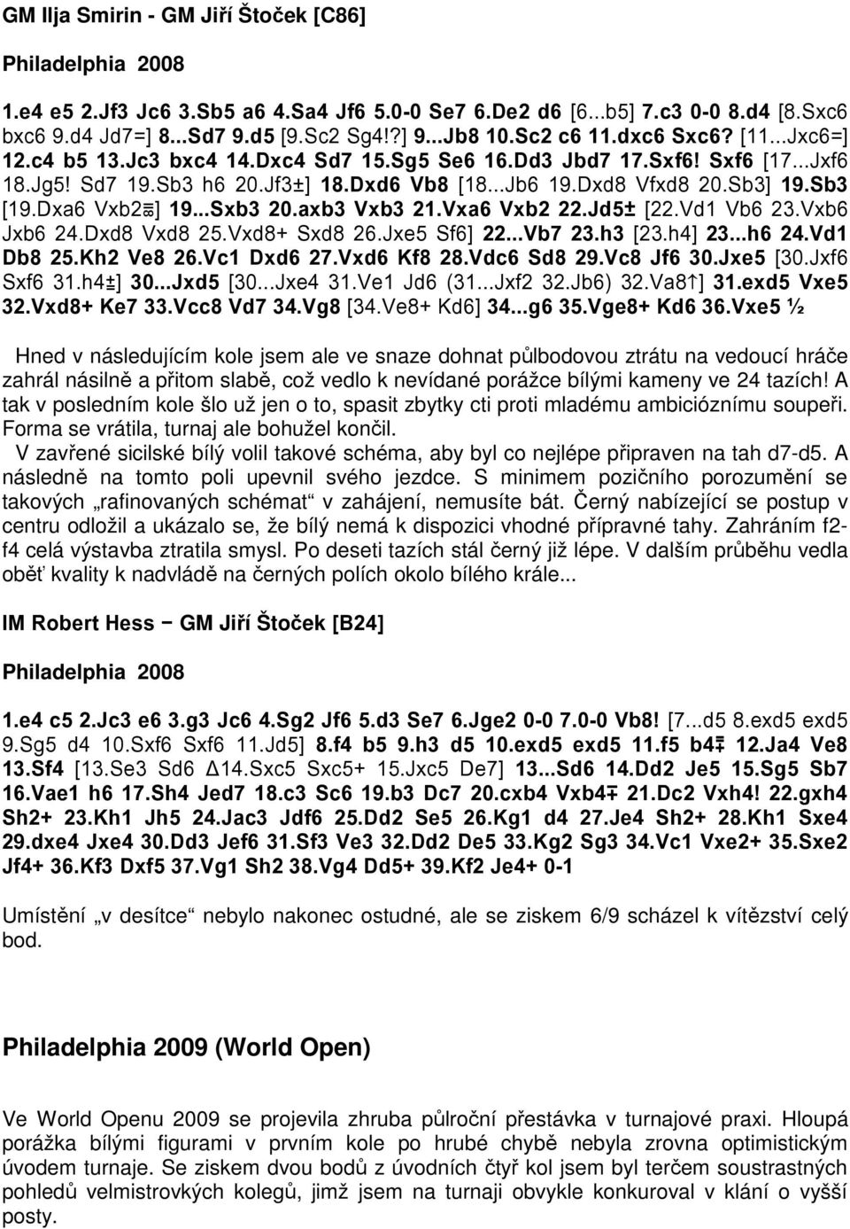 Sb3 [19.Dxa6 Vxb2 ] 19...Sxb3 20.axb3 Vxb3 21.Vxa6 Vxb2 22.Jd5 [22.Vd1 Vb6 23.Vxb6 Jxb6 24.Dxd8 Vxd8 25.Vxd8+ Sxd8 26.Jxe5 Sf6] 22...Vb7 23.h3 [23.h4] 23...h6 24.Vd1 Db8 25.Kh2 Ve8 26.Vc1 Dxd6 27.