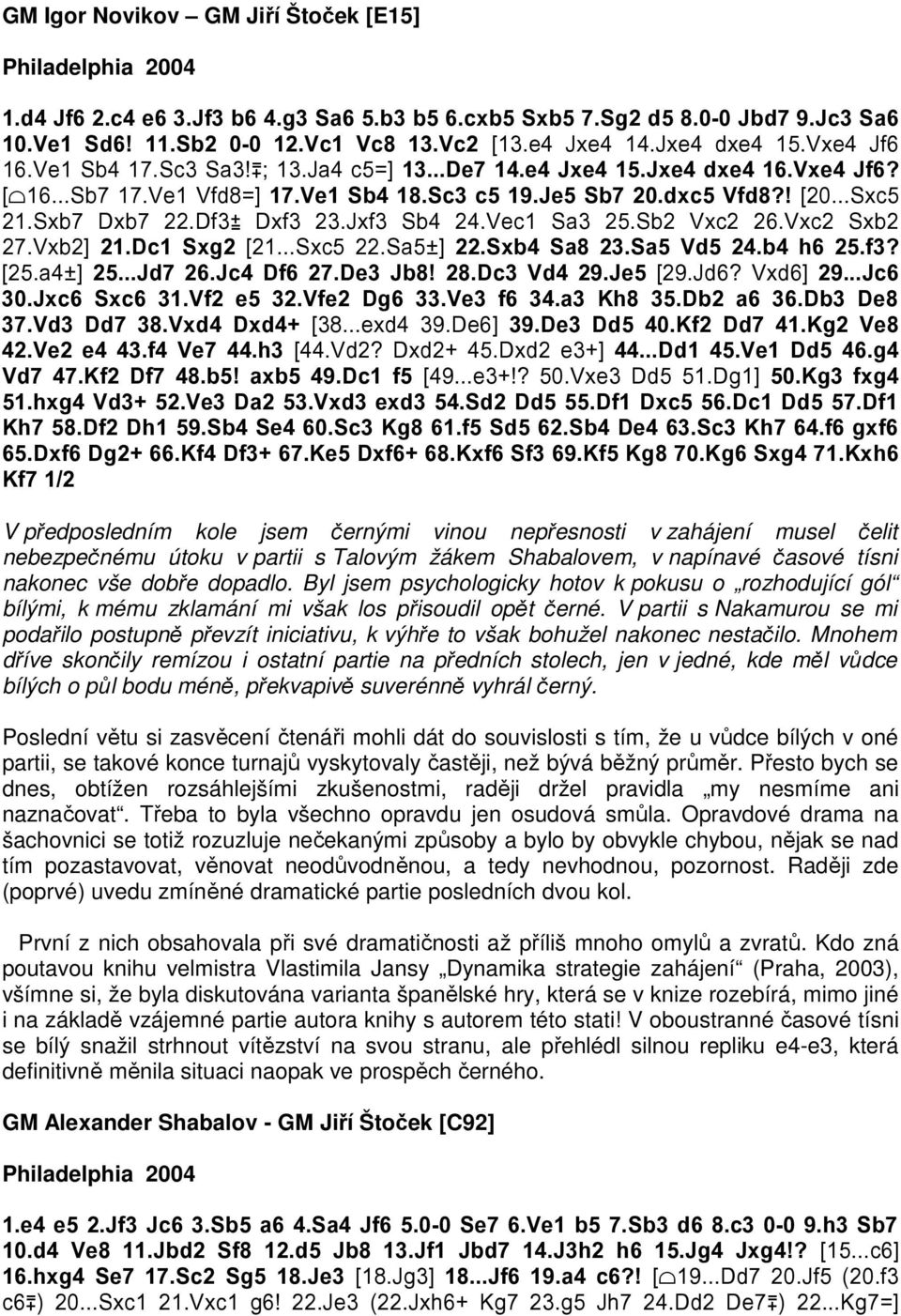 Sxb7 Dxb7 22.Df3 Dxf3 23.Jxf3 Sb4 24.Vec1 Sa3 25.Sb2 Vxc2 26.Vxc2 Sxb2 27.Vxb2] 21.Dc1 Sxg2 [21...Sxc5 22.Sa5 ] 22.Sxb4 Sa8 23.Sa5 Vd5 24.b4 h6 25.f3? [25.a4 ] 25...Jd7 26.Jc4 Df6 27.De3 Jb8! 28.