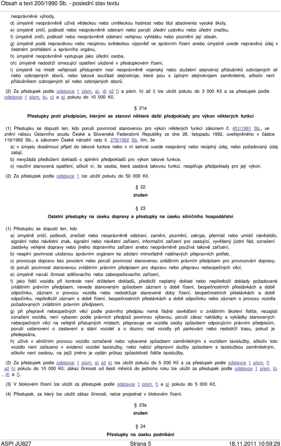 úmyslně uvede nepravdivý údaj v čestném prohlášení u správního orgánu, h) úmyslně neoprávněně vystupuje jako úřední osoba, ch) úmyslně nedodrží omezující opatření uložené v přestupkovém řízení, i)