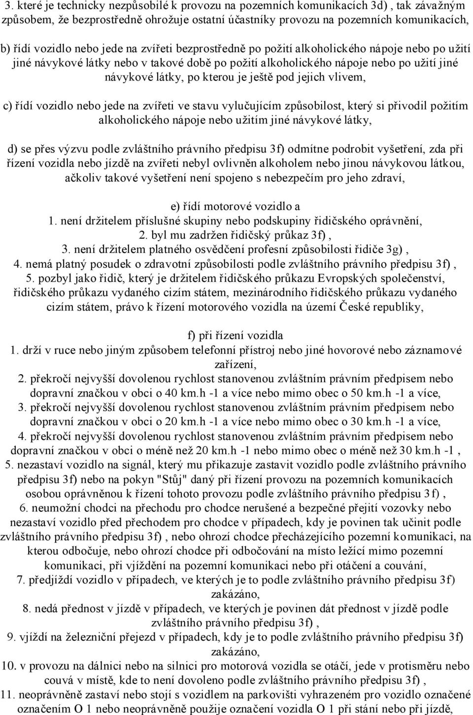 pod jejich vlivem, c) řídí vozidlo nebo jede na zvířeti ve stavu vylučujícím způsobilost, který si přivodil požitím alkoholického nápoje nebo užitím jiné návykové látky, d) se přes výzvu podle