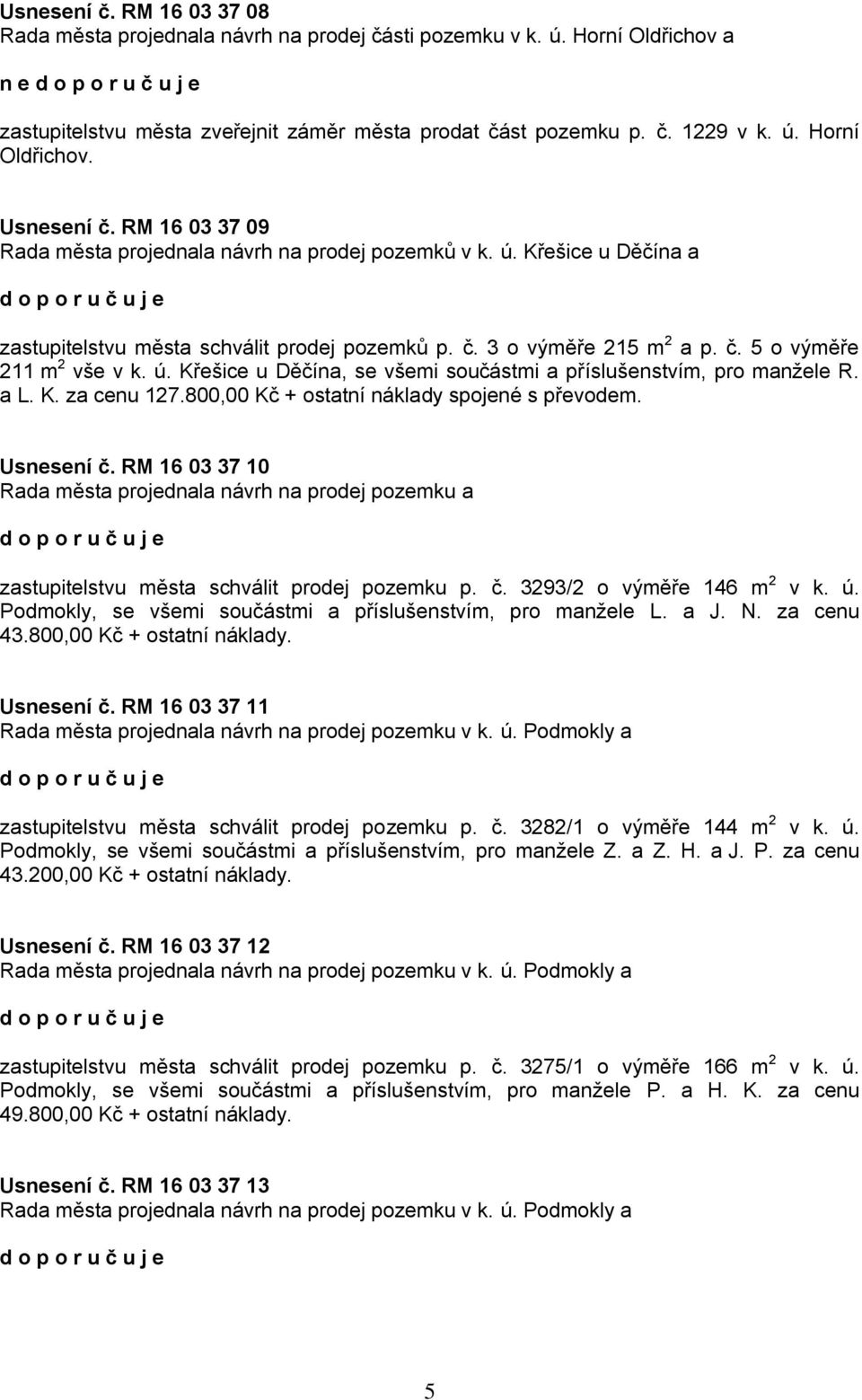 a L. K. za cenu 127.800,00 Kč + ostatní náklady spojené s převodem. Usnesení č. RM 16 03 37 10 Rada města projednala návrh na prodej pozemku a zastupitelstvu města schválit prodej pozemku p. č. 3293/2 o výměře 146 m 2 v k.