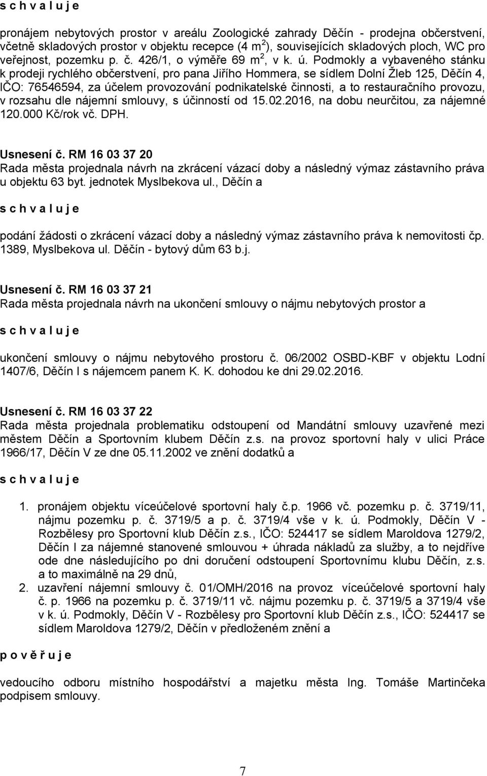 Podmokly a vybaveného stánku k prodeji rychlého občerstvení, pro pana Jiřího Hommera, se sídlem Dolní Žleb 125, Děčín 4, IČO: 76546594, za účelem provozování podnikatelské činnosti, a to