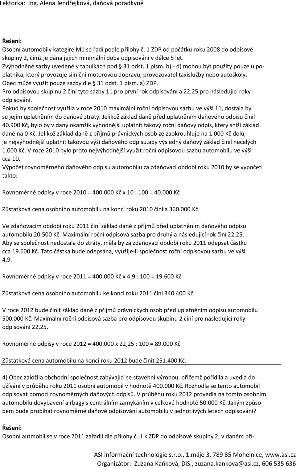 Obec může využít pouze sazby dle 31 odst. 1 písm. a) ZDP. Pro odpisovou skupinu 2 činí tyto sazby 11 pro první rok odpisování a 22,25 pro následující roky odpisování.