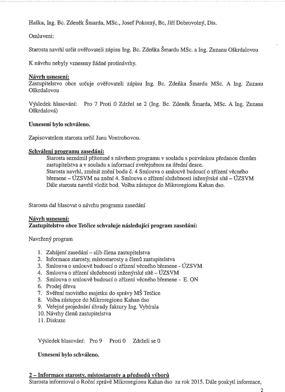 Zuzanu Oškrdalovou Výsledek hlasování: Pro 7 Proti O Zdržel se 2 (kg. Bc, Zdeněk Šmarda, MSc. A Ing. Zuzana Oškrdalová) Zapisovatelem starosta určil Janu Vontrobovou.