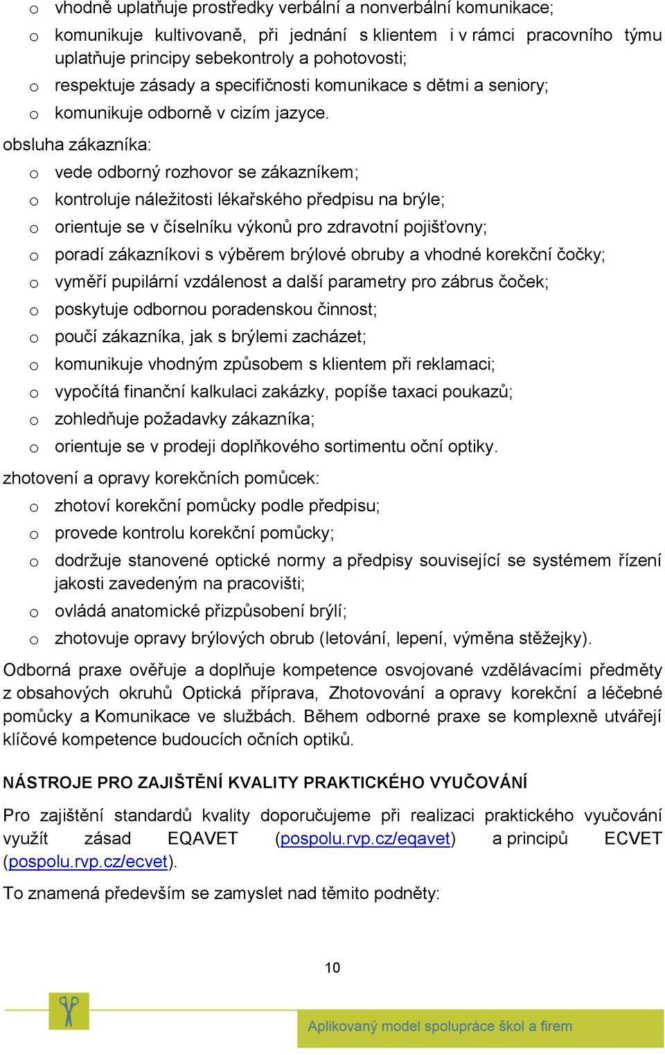 obsluha zákazníka: o vede odborný rozhovor se zákazníkem; o kontroluje náležitosti lékařského předpisu na brýle; o orientuje se v číselníku výkonů pro zdravotní pojišťovny; o poradí zákazníkovi s