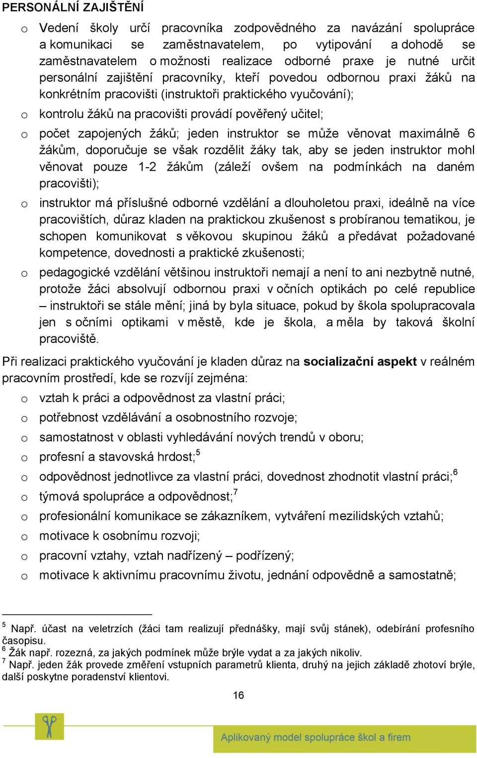 o počet zapojených žáků; jeden instruktor se může věnovat maximálně 6 žákům, doporučuje se však rozdělit žáky tak, aby se jeden instruktor mohl věnovat pouze 1-2 žákům (záleží ovšem na podmínkách na