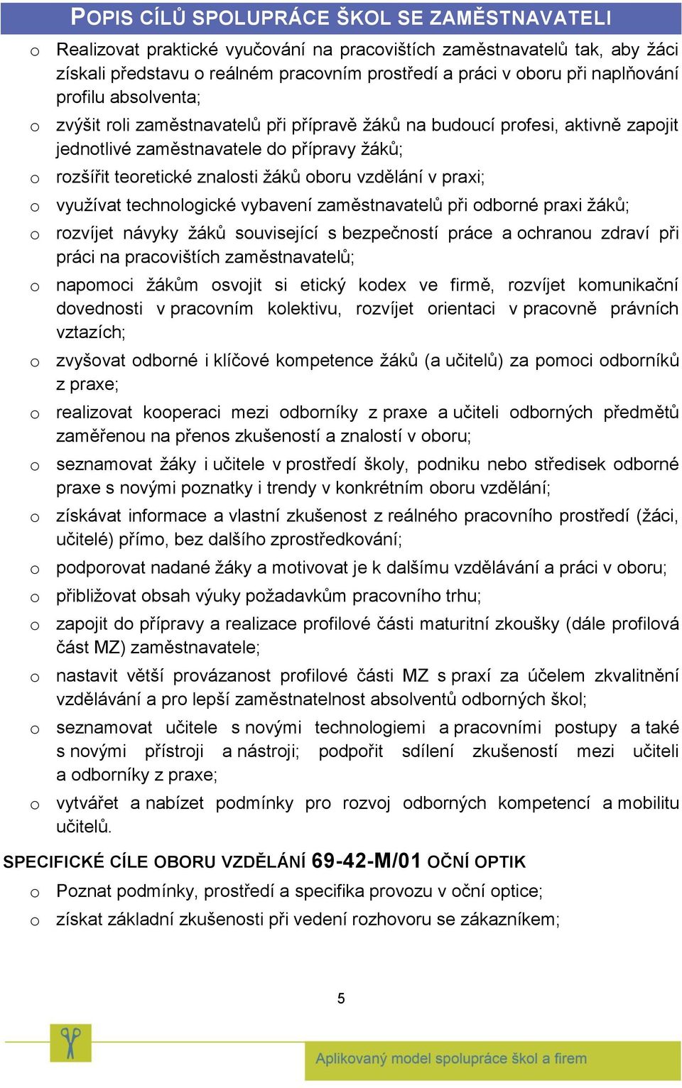 vzdělání v praxi; o využívat technologické vybavení zaměstnavatelů při odborné praxi žáků; o rozvíjet návyky žáků související s bezpečností práce a ochranou zdraví při práci na pracovištích