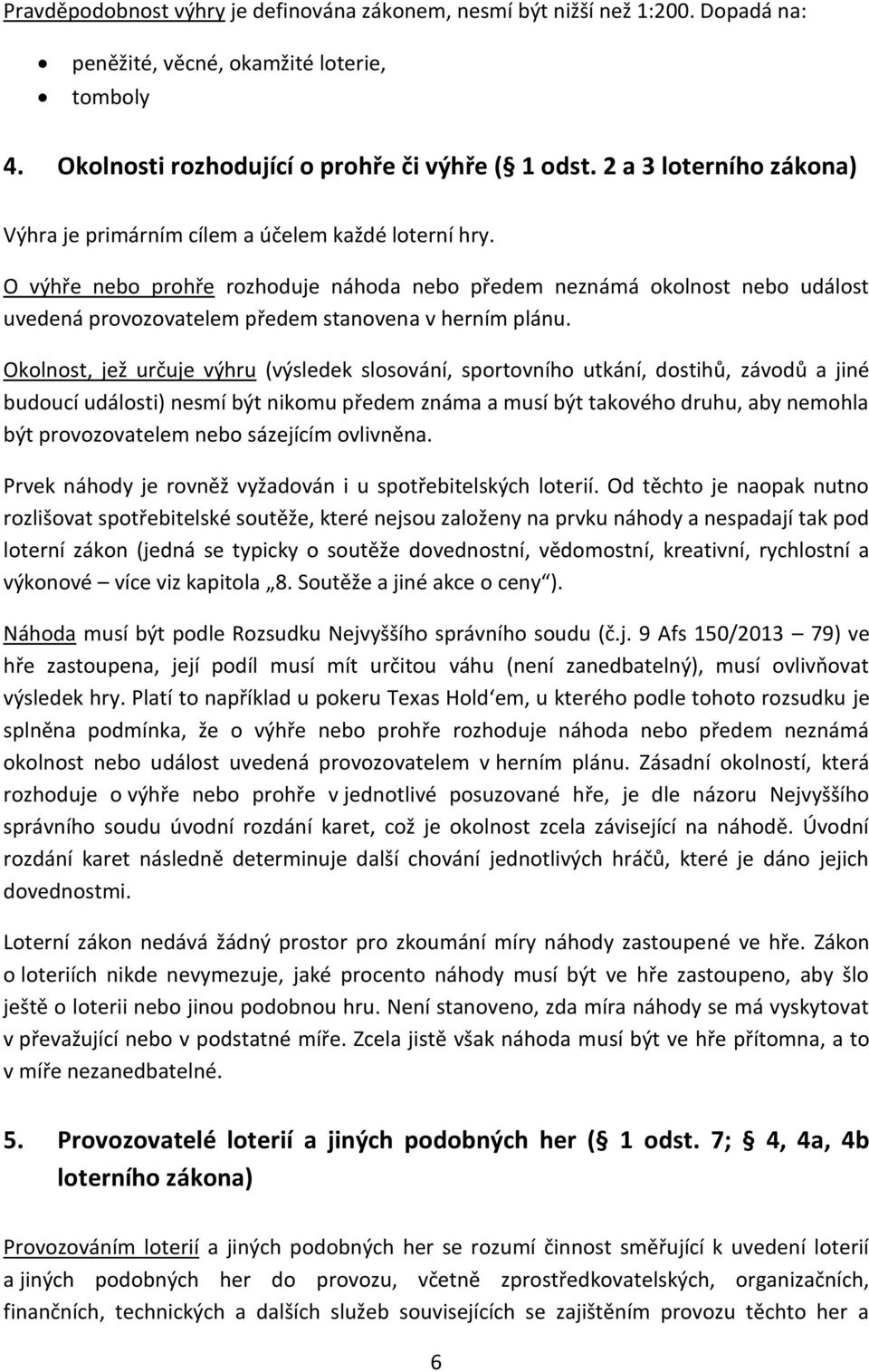 O výhře nebo prohře rozhoduje náhoda nebo předem neznámá okolnost nebo událost uvedená provozovatelem předem stanovena v herním plánu.