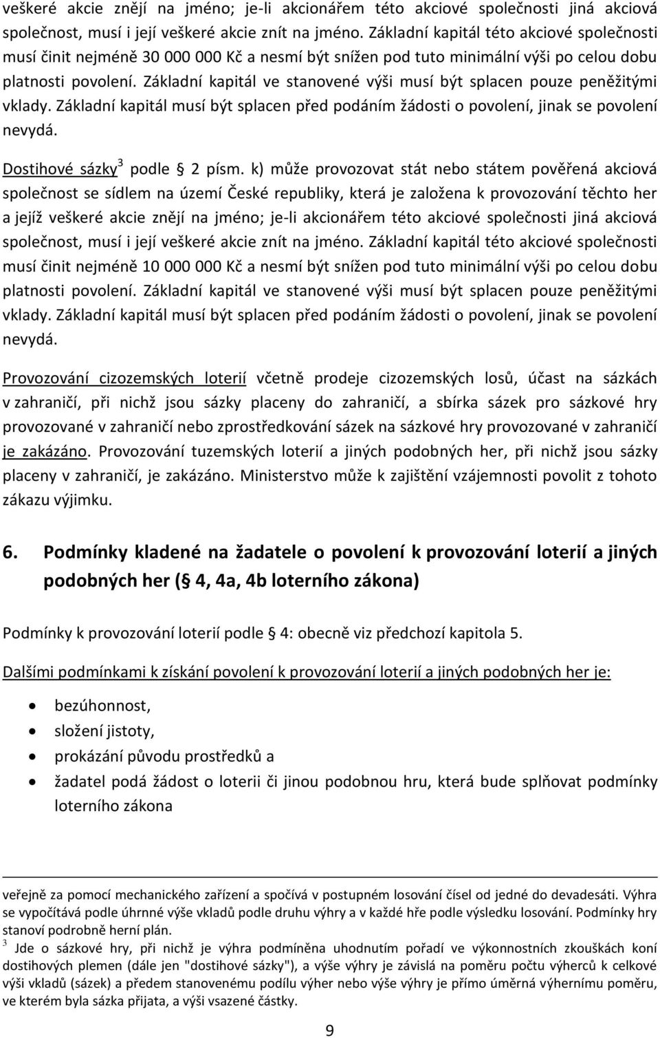 Základní kapitál ve stanovené výši musí být splacen pouze peněžitými vklady. Základní kapitál musí být splacen před podáním žádosti o povolení, jinak se povolení nevydá.