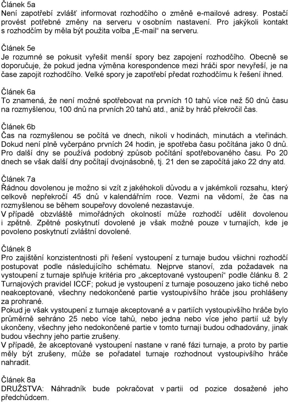 Obecně se doporučuje, že pokud jedna výměna korespondence mezi hráči spor nevyřeší, je na čase zapojit rozhodčího. Velké spory je zapotřebí předat rozhodčímu k řešení ihned.