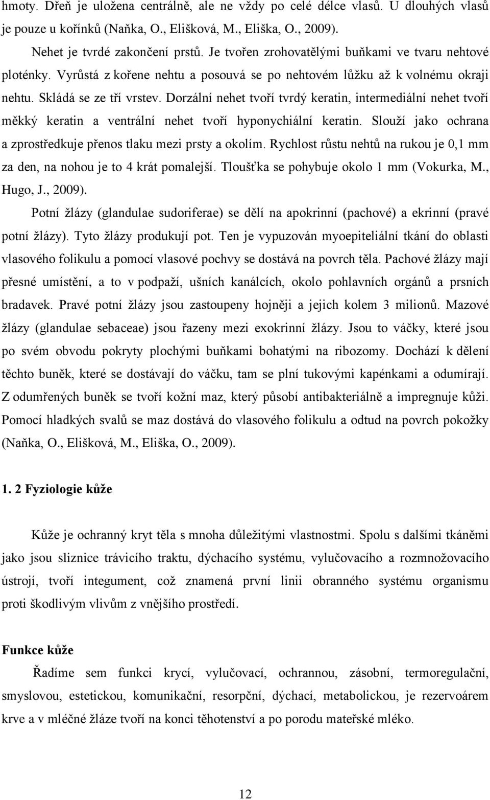 Dorzální nehet tvoří tvrdý keratin, intermediální nehet tvoří měkký keratin a ventrální nehet tvoří hyponychiální keratin. Slouží jako ochrana a zprostředkuje přenos tlaku mezi prsty a okolím.