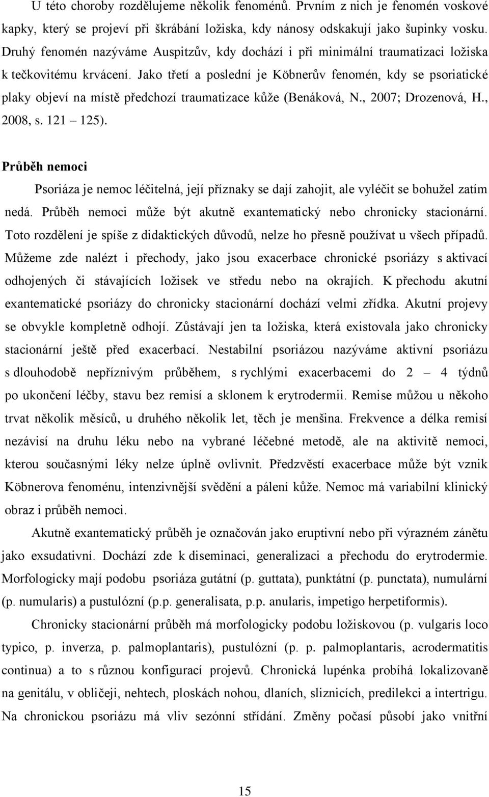 Jako třetí a poslední je Köbnerův fenomén, kdy se psoriatické plaky objeví na místě předchozí traumatizace kůže (Benáková, N., 2007; Drozenová, H., 2008, s. 121 125).