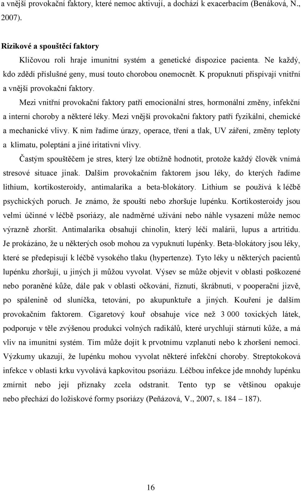 Mezi vnitřní provokační faktory patří emocionální stres, hormonální změny, infekční a interní choroby a některé léky. Mezi vnější provokační faktory patří fyzikální, chemické a mechanické vlivy.