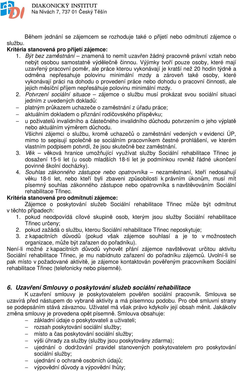 Výjimky tvoří pouze osoby, které mají uzavřený pracovní poměr, ale práce kterou vykonávají je kratší než 20 hodin týdně a odměna nepřesahuje polovinu minimální mzdy a zároveň také osoby, které