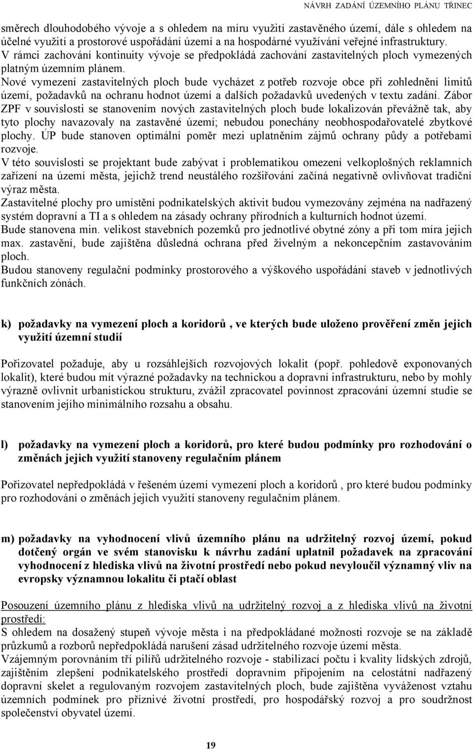 Nové vymezení zastavitelných ploch bude vycházet z potřeb rozvoje obce při zohlednění limitů území, požadavků na ochranu hodnot území a dalších požadavků uvedených v textu zadání.