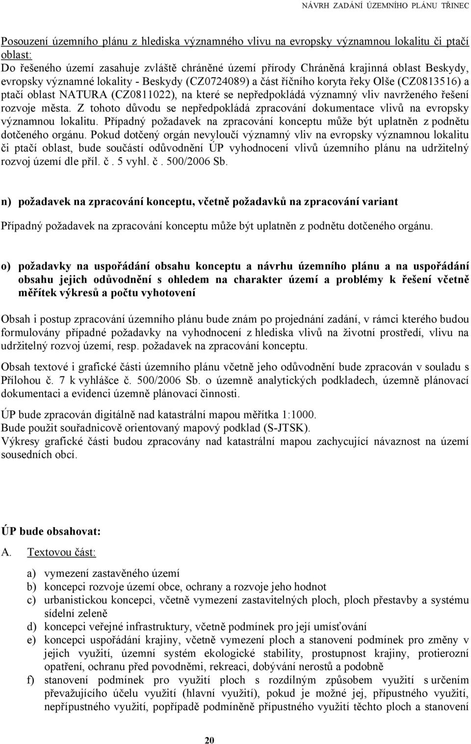 Z tohoto důvodu se nepředpokládá zpracování dokumentace vlivů na evropsky významnou lokalitu. Případný požadavek na zpracování konceptu může být uplatněn z podnětu dotčeného orgánu.