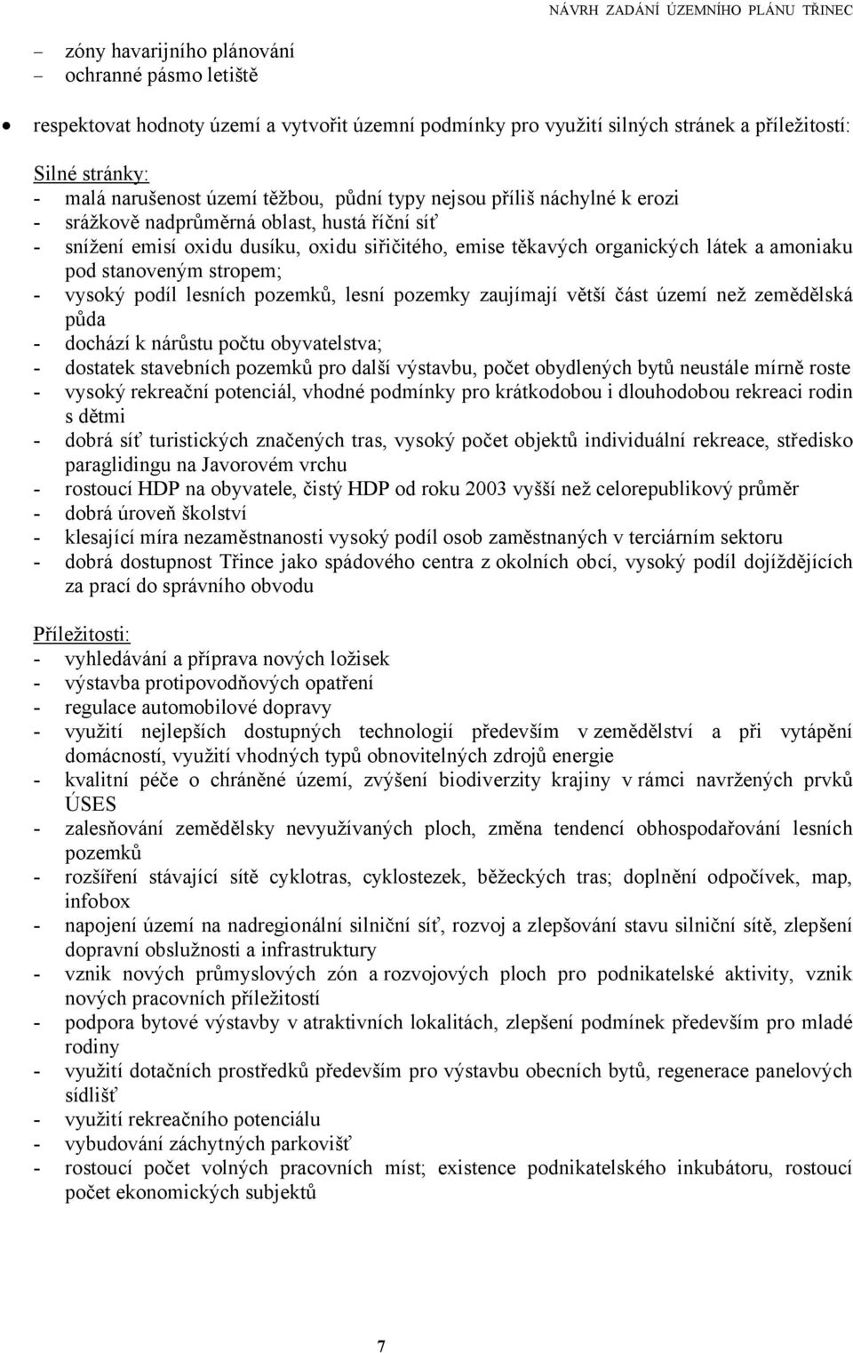 - vysoký podíl lesních pozemků, lesní pozemky zaujímají větší část území než zemědělská půda - dochází k nárůstu počtu obyvatelstva; - dostatek stavebních pozemků pro další výstavbu, počet obydlených
