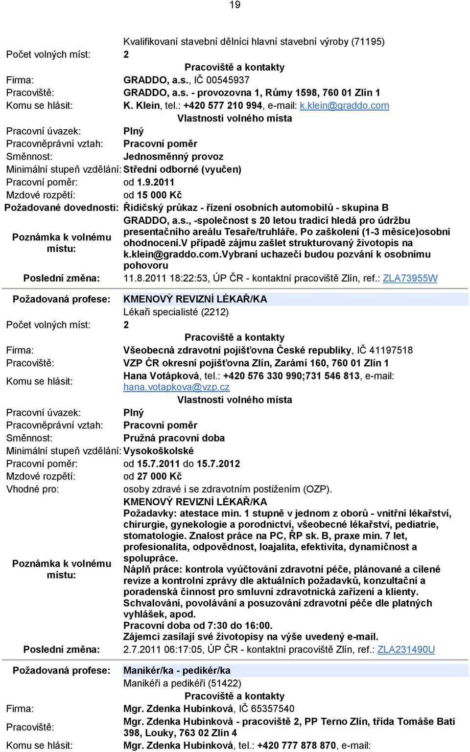 Po zaškolení (1-3 měsíce)osobní ohodnocení.v případě zájmu zašlet strukturovaný životopis na k.klein@graddo.com.vybraní uchazeči budou pozvání k osobnímu pohovoru 11.8.