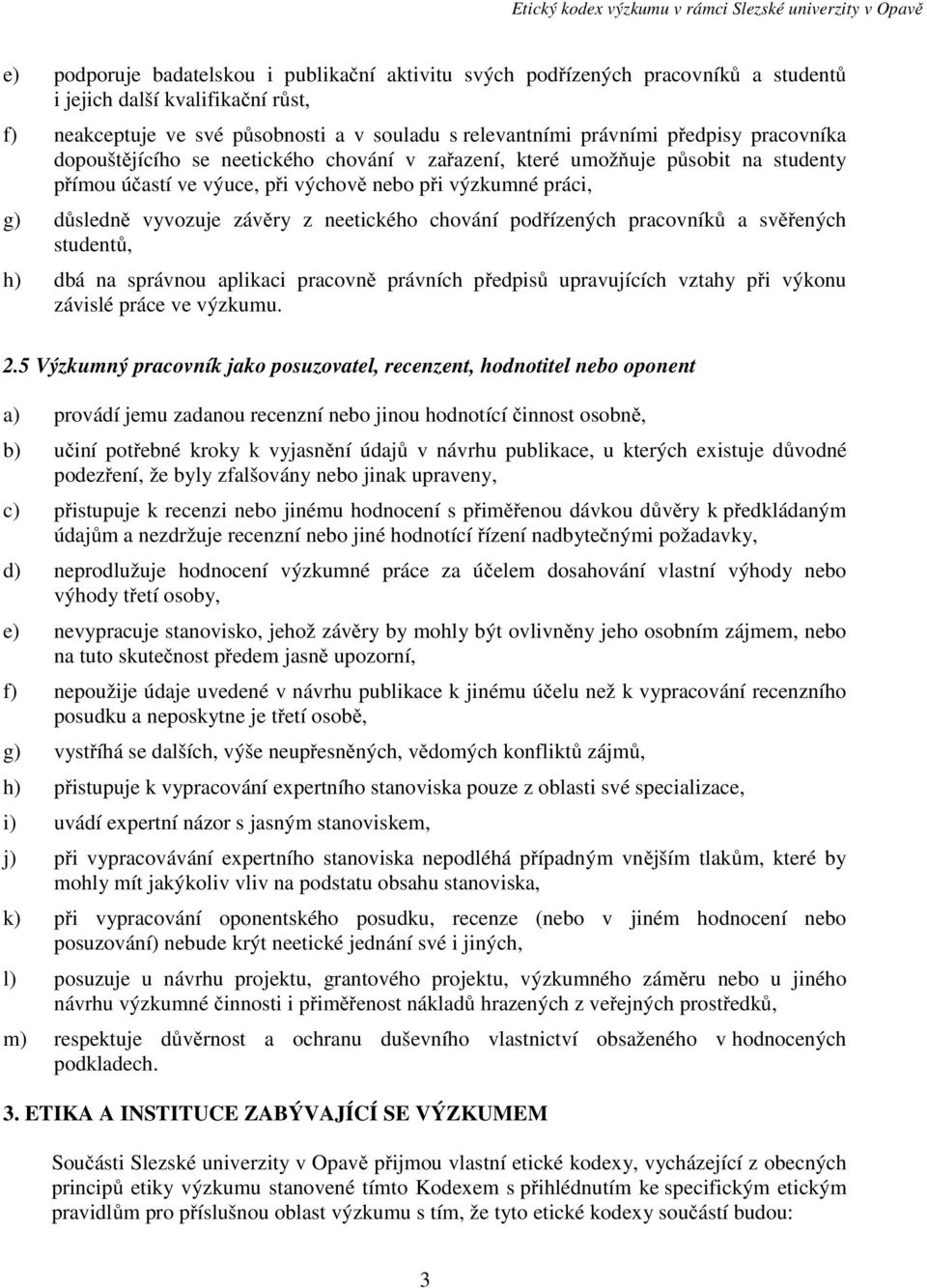 chování podřízených pracovníků a svěřených studentů, h) dbá na správnou aplikaci pracovně právních předpisů upravujících vztahy při výkonu závislé práce ve výzkumu. 2.