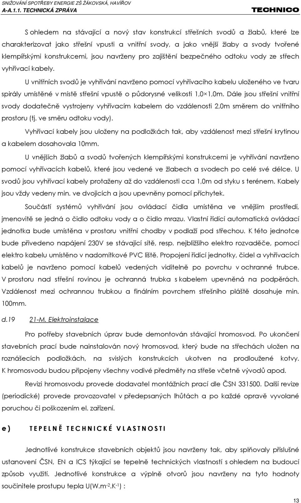 U vnitřních svodů je vyhřívání navrženo pomocí vyhřívacího kabelu uloženého ve tvaru spirály umístěné v místě střešní vpustě o půdorysné velikosti 1,0 1,0m.