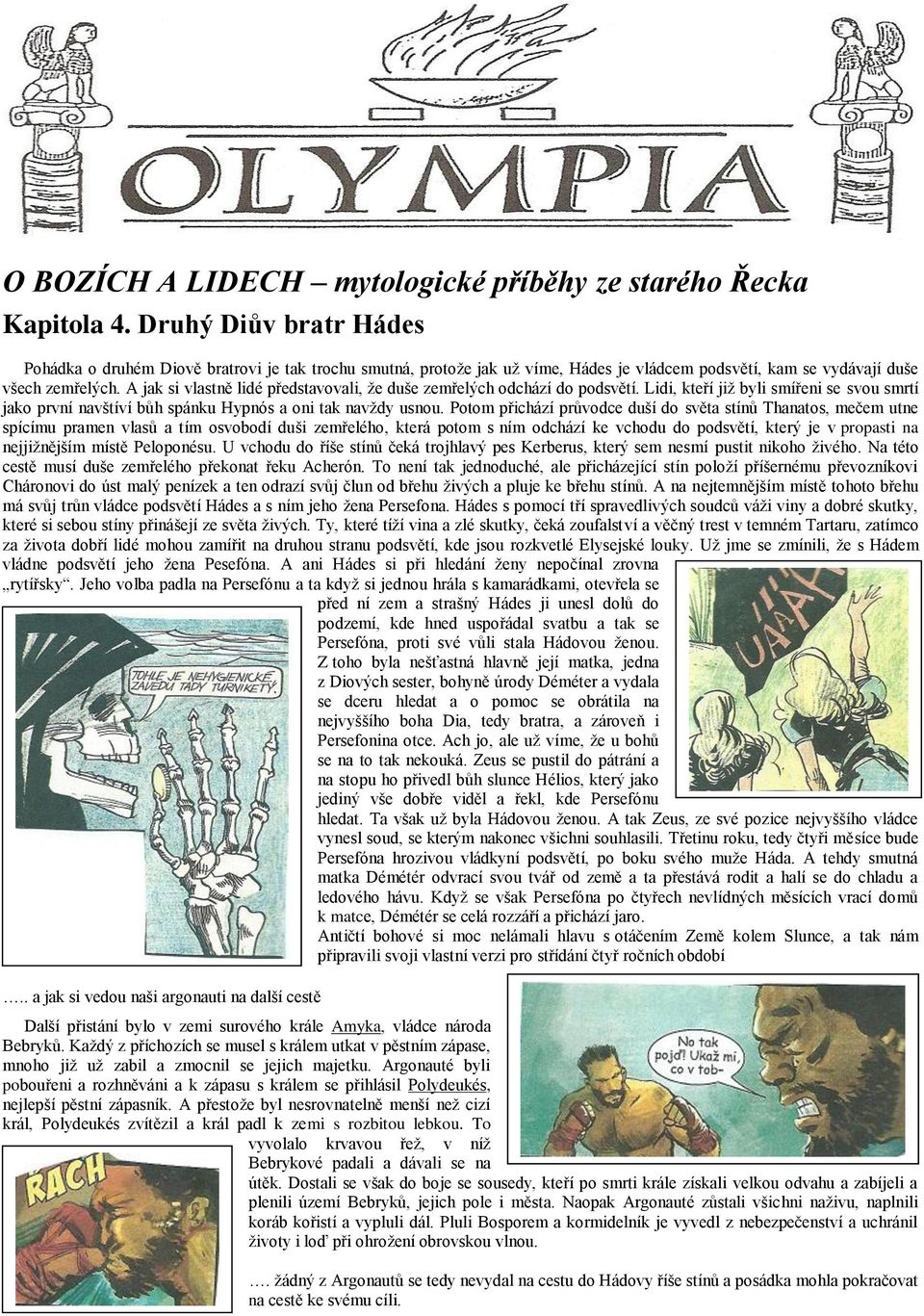 A jak si vlastně lidé představovali, že duše zemřelých odchází do podsvětí. Lidi, kteří již byli smířeni se svou smrtí jako první navštíví bůh spánku Hypnós a oni tak navždy usnou.