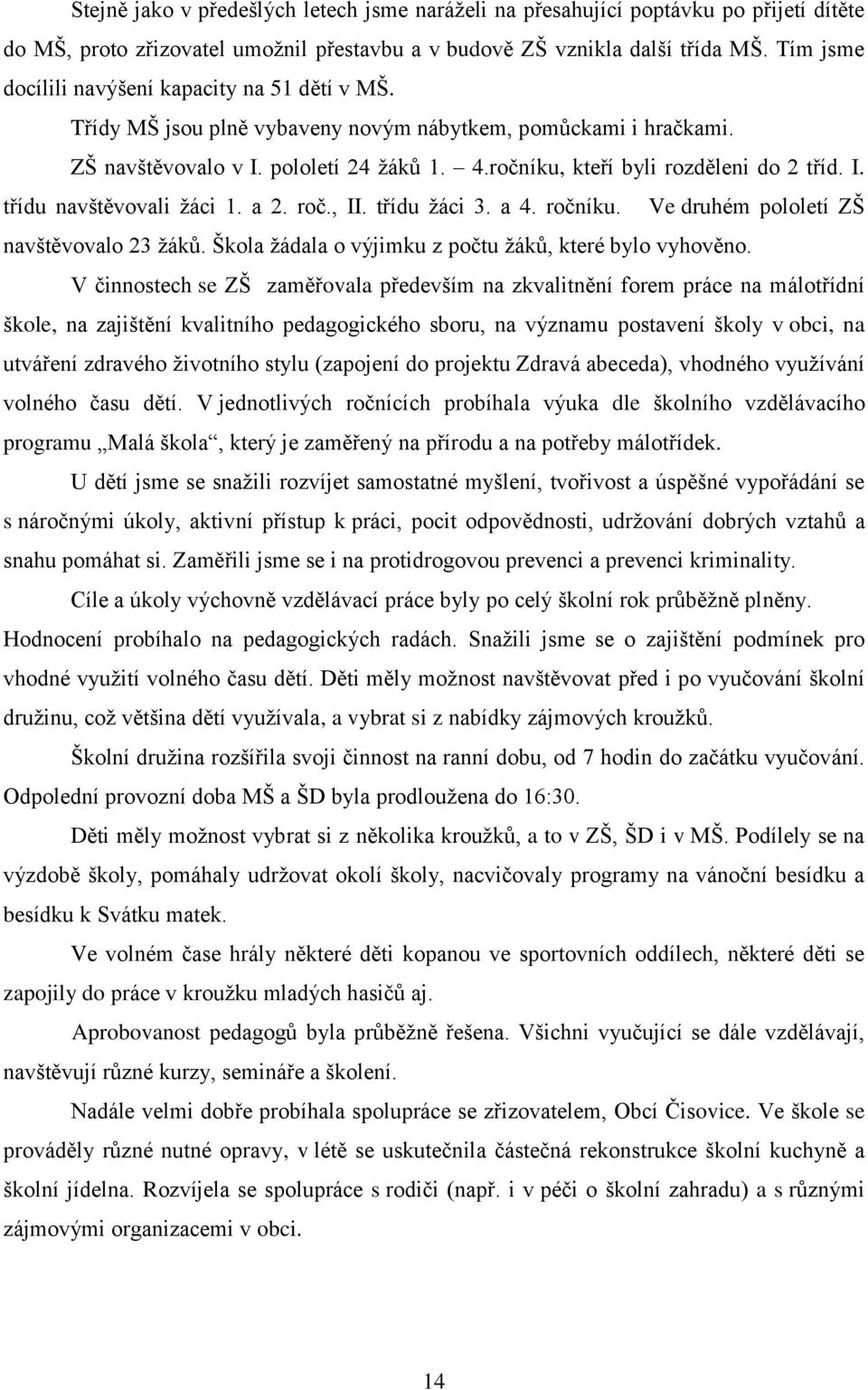 ročníku, kteří byli rozděleni do 2 tříd. I. třídu navštěvovali žáci 1. a 2. roč., II. třídu žáci 3. a 4. ročníku. Ve druhém pololetí ZŠ navštěvovalo 23 žáků.