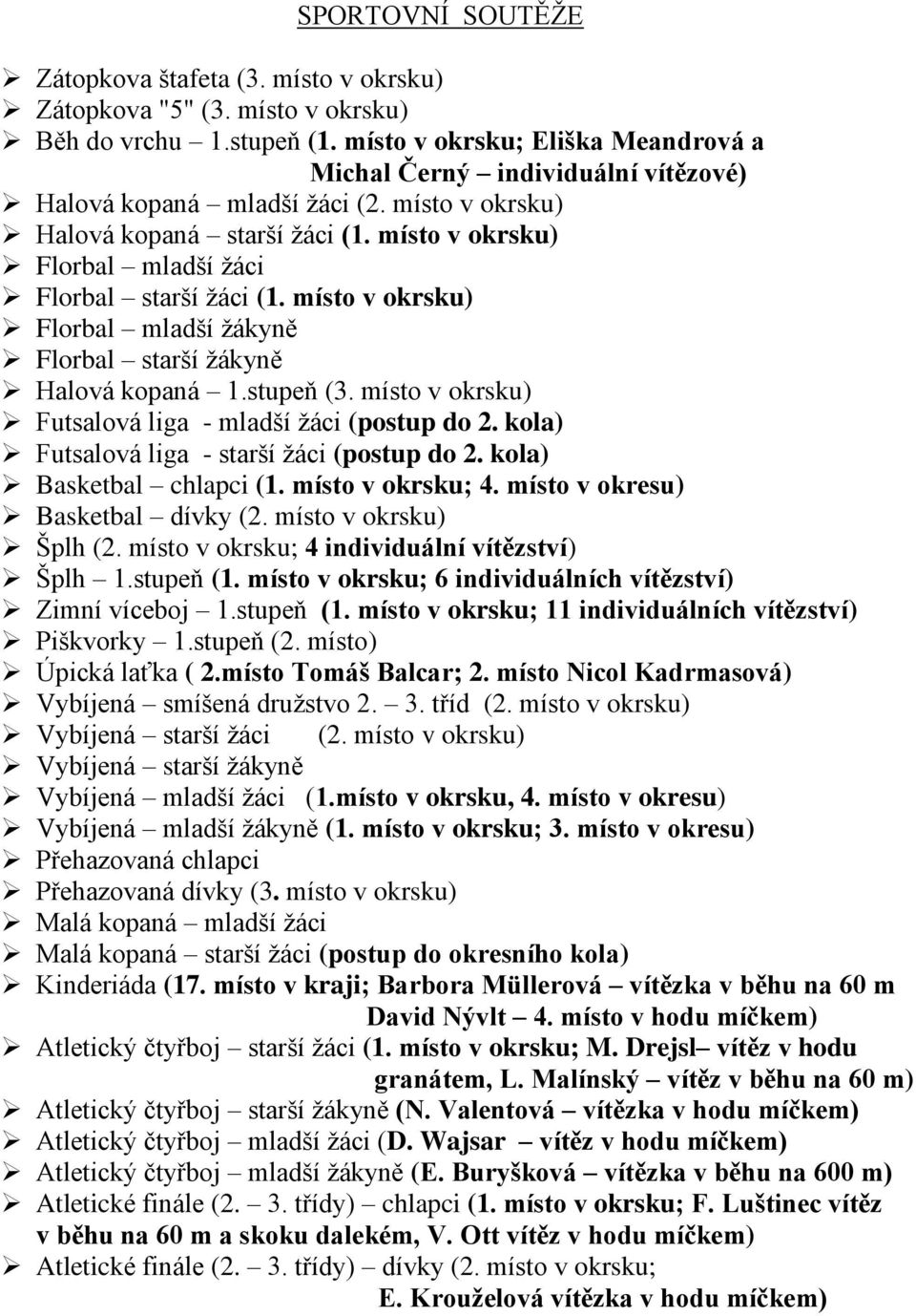 místo v okrsku) Florbal mladší ţáci Florbal starší ţáci (1. místo v okrsku) Florbal mladší ţákyně Florbal starší ţákyně Halová kopaná 1.stupeň (3.