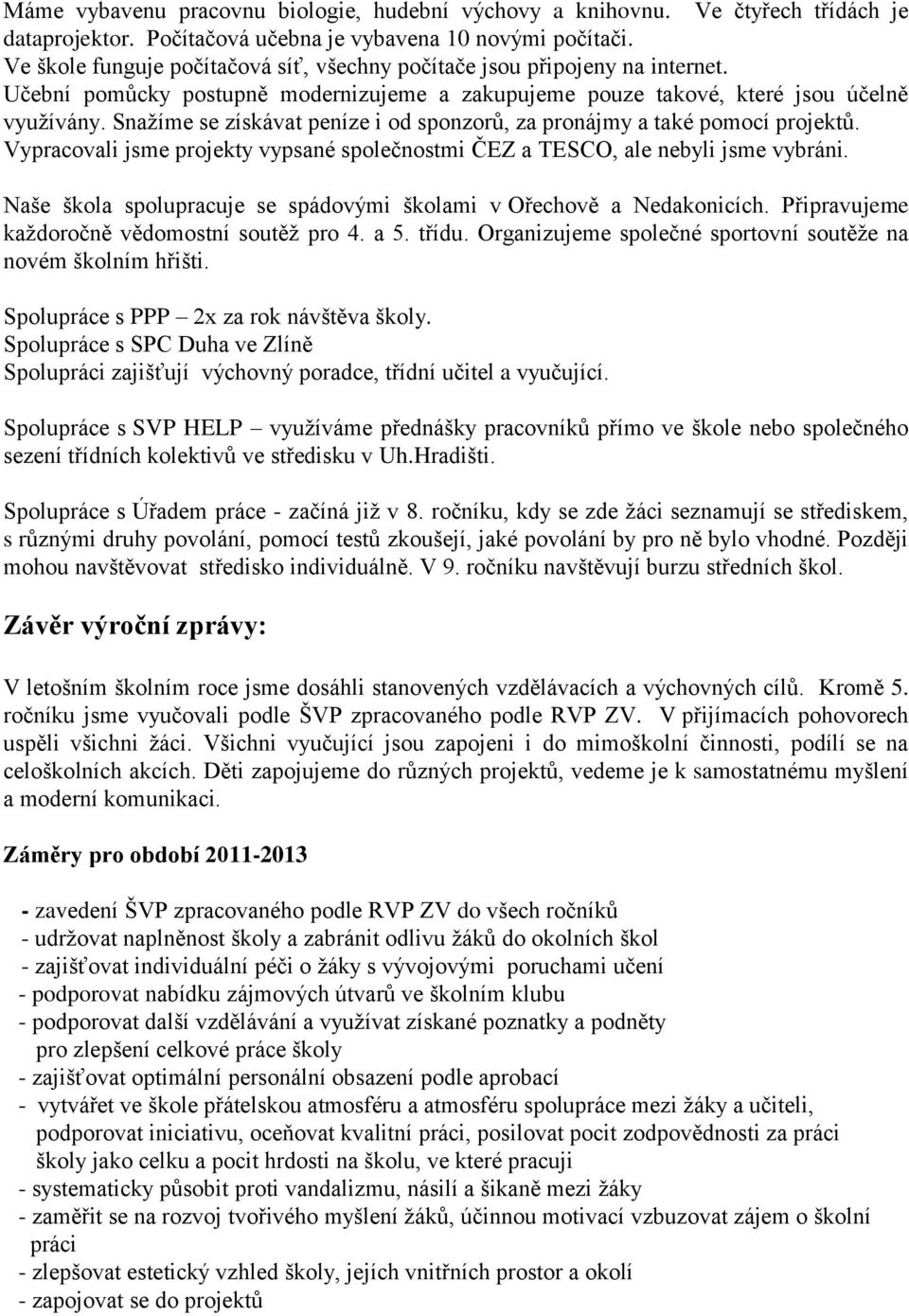 Snažíme se získávat peníze i od sponzorů, za pronájmy a také pomocí projektů. Vypracovali jsme projekty vypsané společnostmi ČEZ a TESCO, ale nebyli jsme vybráni.