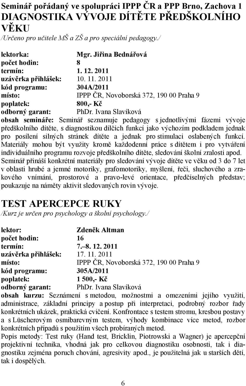 Ivana Slavíková obsah semináře: Seminář seznamuje pedagogy s jednotlivými fázemi vývoje předškolního dítěte, s diagnostikou dílčích funkcí jako výchozím podkladem jednak pro posílení silných stránek