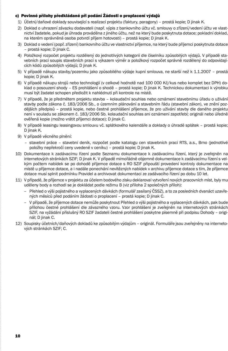 smlouvy o zřízení/vedení účtu ve vlastnictví žadatele, pokud je úhrada prováděna z jiného účtu, než na který bude poskytnuta dotace; pokladní doklad, na kterém oprávněná osoba potvrdí příjem