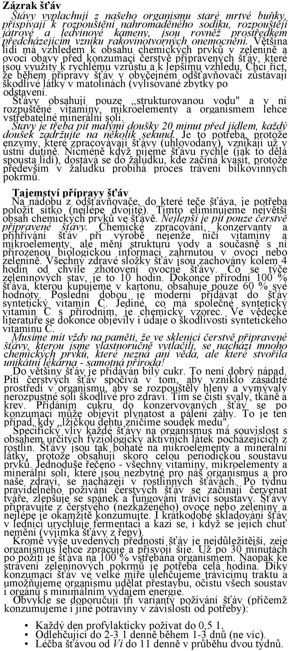 Většina lidí má vzhledem k obsahu chemických prvků v zelenině a ovoci obavy před konzumací čerstvě připravených šťáv, které jsou využity k rychlému vzrůstu a k lepšímu vzhledu.